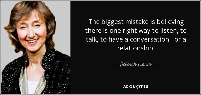 The biggest mistake is believing there is one right way to listen, to talk, to have a conversation - or a relationship. - Deborah Tannen