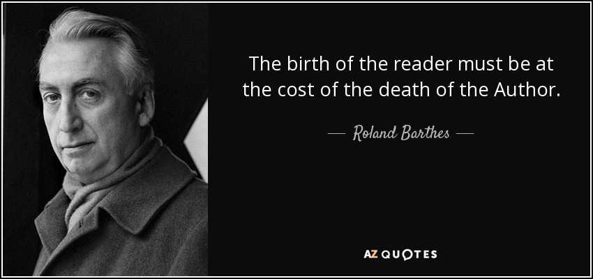 The birth of the reader must be at the cost of the death of the Author. - Roland Barthes