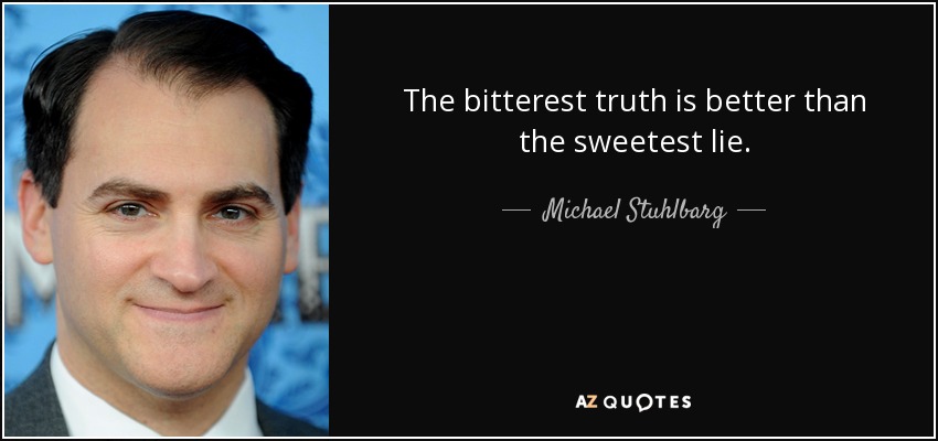 The bitterest truth is better than the sweetest lie. - Michael Stuhlbarg