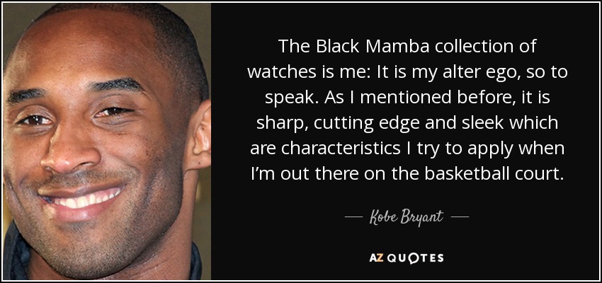 The Black Mamba collection of watches is me: It is my alter ego, so to speak. As I mentioned before, it is sharp, cutting edge and sleek which are characteristics I try to apply when I’m out there on the basketball court. - Kobe Bryant