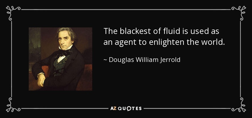 The blackest of fluid is used as an agent to enlighten the world. - Douglas William Jerrold