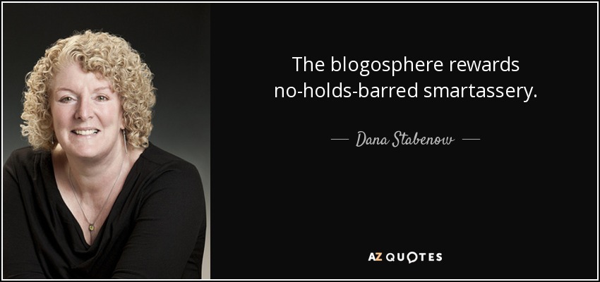 The blogosphere rewards no-holds-barred smartassery. - Dana Stabenow