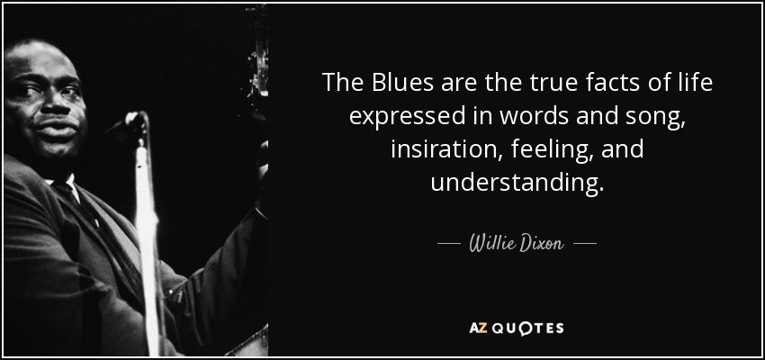 Willie Dixon quote: The Blues are the true facts of life expressed in...