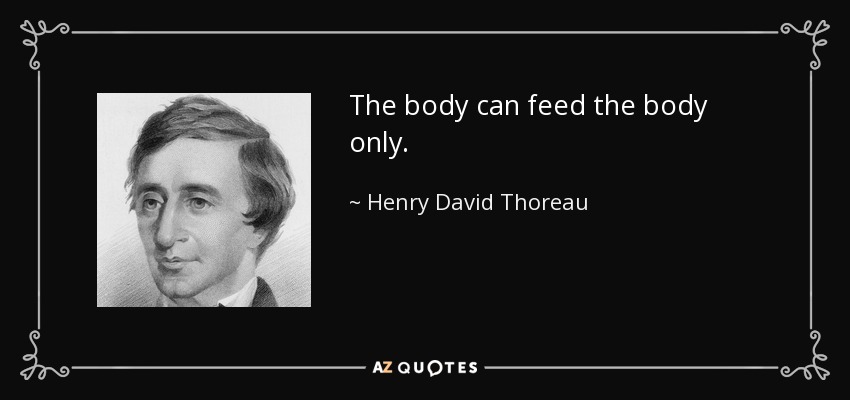 The body can feed the body only. - Henry David Thoreau