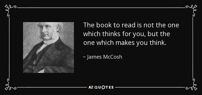 The book to read is not the one which thinks for you, but the one which makes you think. - James McCosh