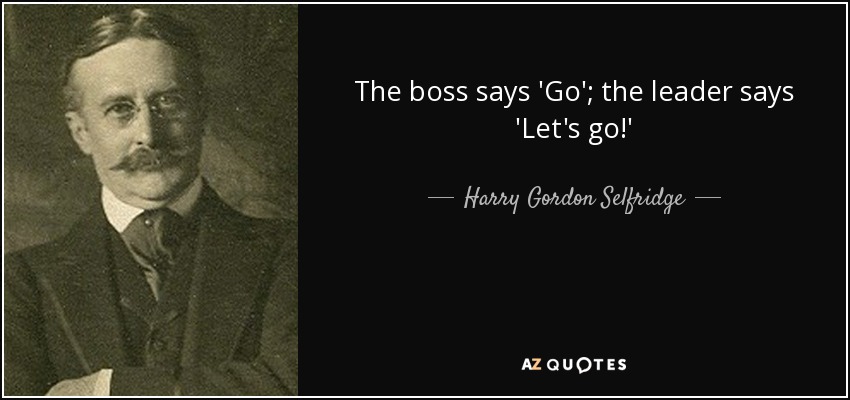 The boss says 'Go'; the leader says 'Let's go!' - Harry Gordon Selfridge