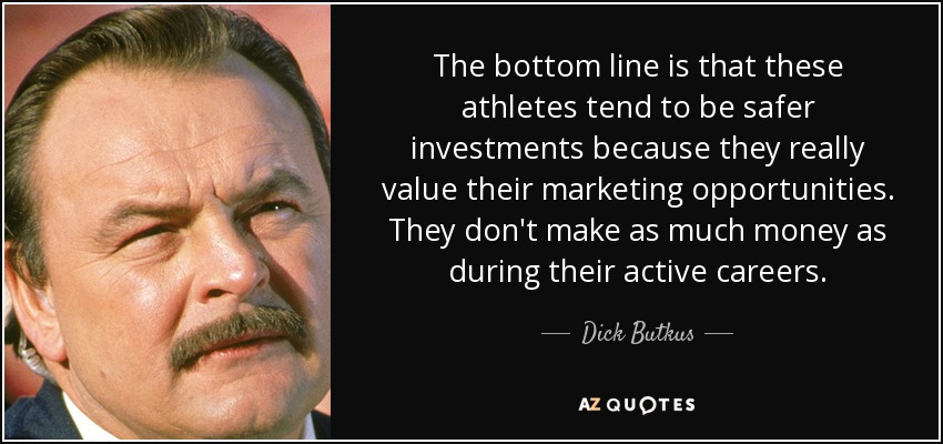 The bottom line is that these athletes tend to be safer investments because they really value their marketing opportunities. They don't make as much money as during their active careers. - Dick Butkus