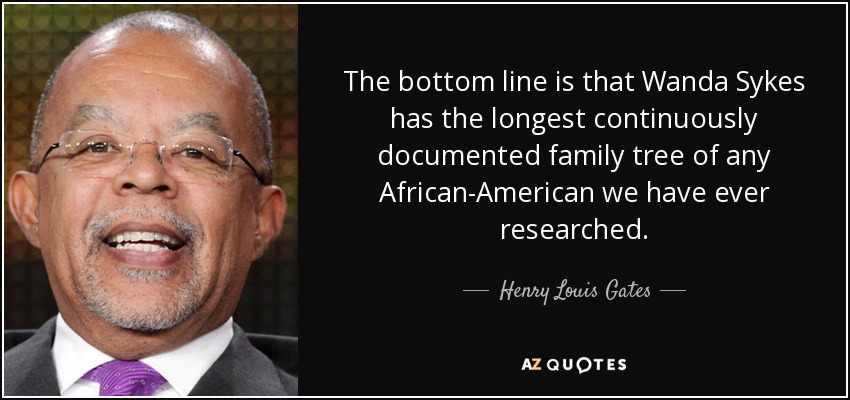 The bottom line is that Wanda Sykes has the longest continuously documented family tree of any African-American we have ever researched. - Henry Louis Gates