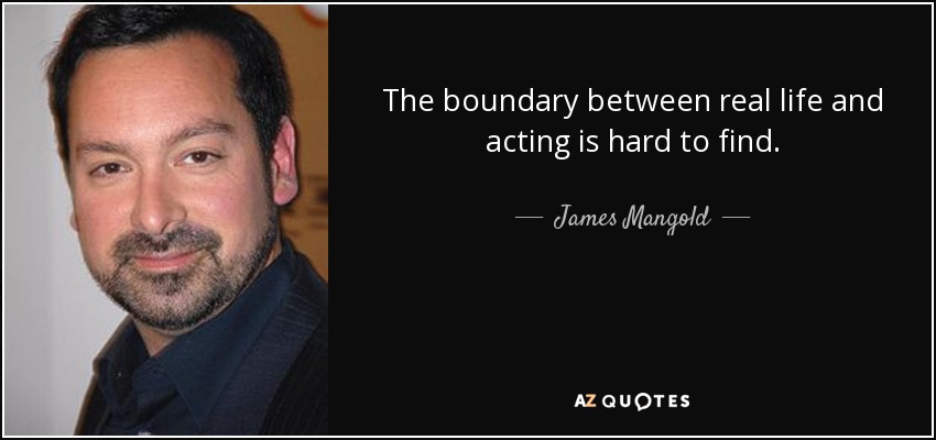 The boundary between real life and acting is hard to find. - James Mangold