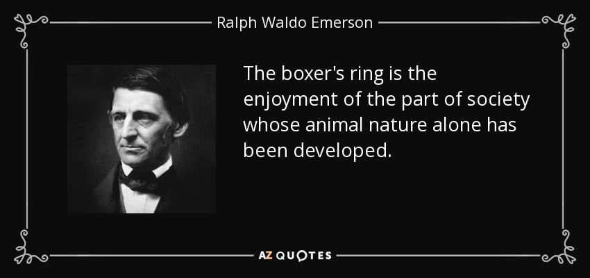 The boxer's ring is the enjoyment of the part of society whose animal nature alone has been developed. - Ralph Waldo Emerson