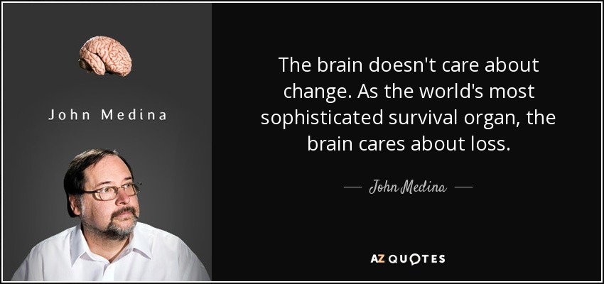 The brain doesn't care about change. As the world's most sophisticated survival organ, the brain cares about loss. - John Medina