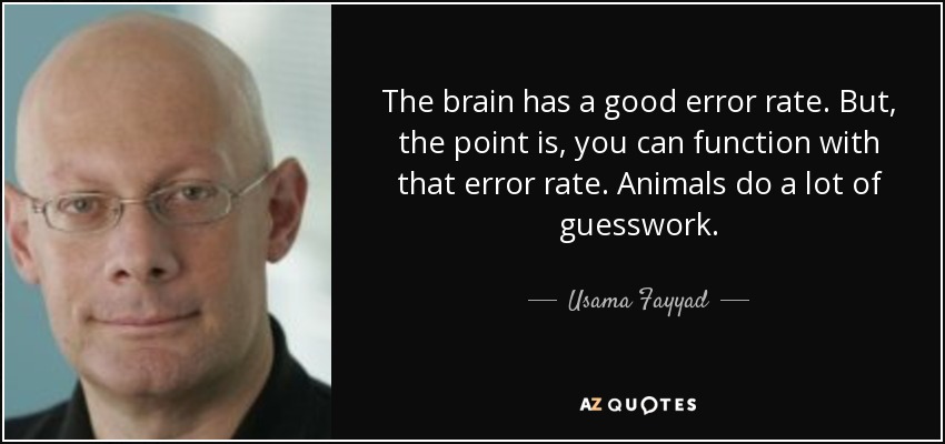 The brain has a good error rate. But, the point is, you can function with that error rate. Animals do a lot of guesswork. - Usama Fayyad