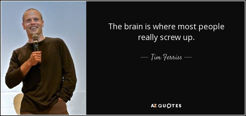 The brain is where most people really screw up. - Tim Ferriss