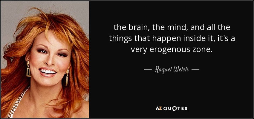 the brain, the mind, and all the things that happen inside it, it's a very erogenous zone. - Raquel Welch