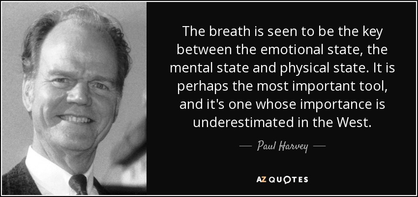 The breath is seen to be the key between the emotional state, the mental state and physical state. It is perhaps the most important tool, and it's one whose importance is underestimated in the West. - Paul Harvey