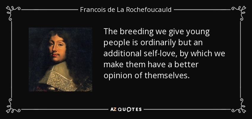 The breeding we give young people is ordinarily but an additional self-love, by which we make them have a better opinion of themselves. - Francois de La Rochefoucauld
