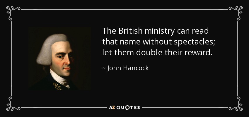 The British ministry can read that name without spectacles; let them double their reward. - John Hancock