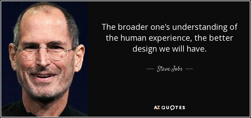 The broader one's understanding of the human experience, the better design we will have. - Steve Jobs