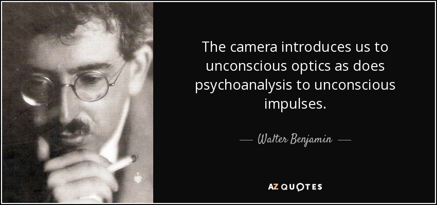 The camera introduces us to unconscious optics as does psychoanalysis to unconscious impulses. - Walter Benjamin