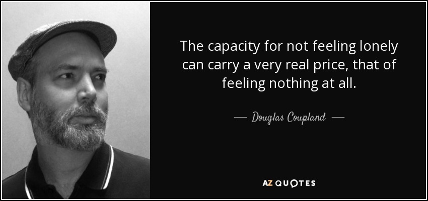 The capacity for not feeling lonely can carry a very real price, that of feeling nothing at all. - Douglas Coupland