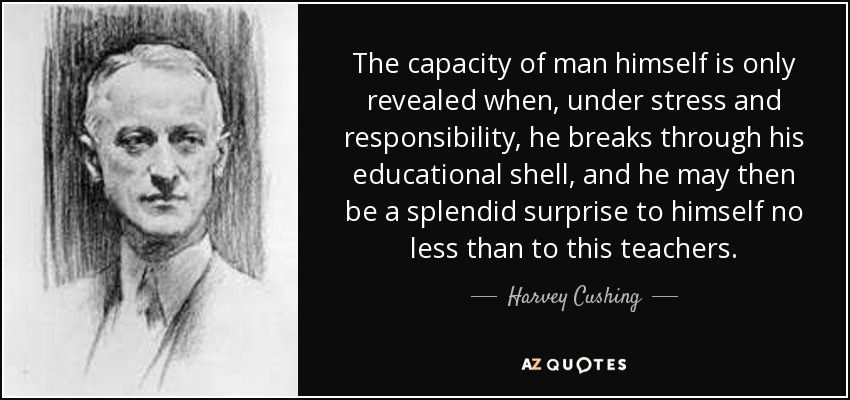 Harvey Cushing Quote The Capacity Of Man Himself Is Only Revealed When Under