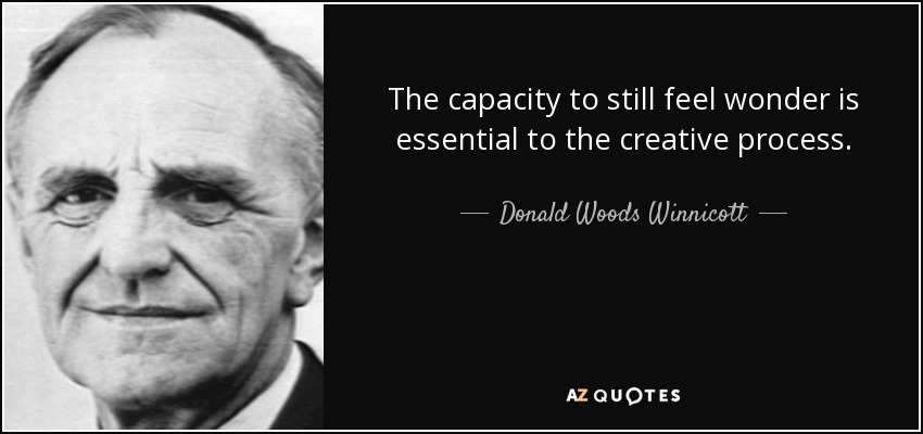 The capacity to still feel wonder is essential to the creative process. - Donald Woods Winnicott