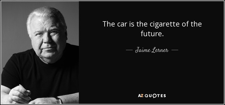 The car is the cigarette of the future. - Jaime Lerner