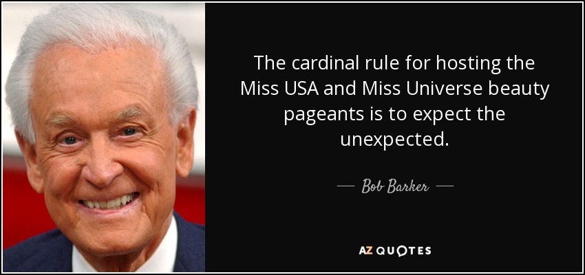 The cardinal rule for hosting the Miss USA and Miss Universe beauty pageants is to expect the unexpected. - Bob Barker