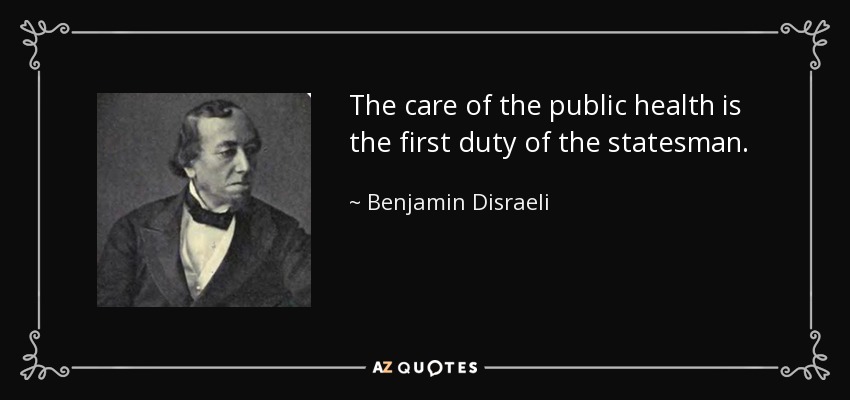 The care of the public health is the first duty of the statesman. - Benjamin Disraeli