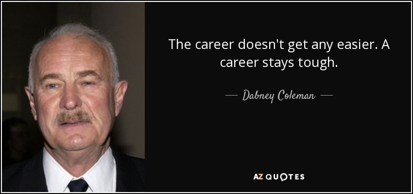 The career doesn't get any easier. A career stays tough. - Dabney Coleman