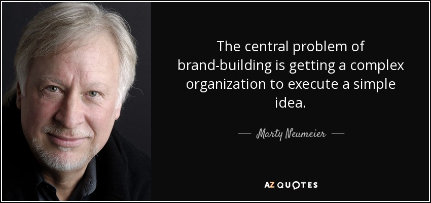 The central problem of brand-building is getting a complex organization to execute a simple idea. - Marty Neumeier