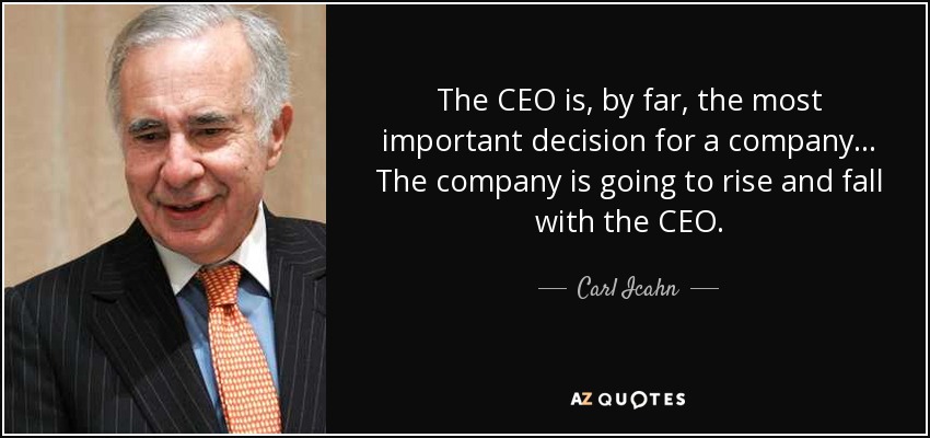 The CEO is, by far, the most important decision for a company... The company is going to rise and fall with the CEO. - Carl Icahn