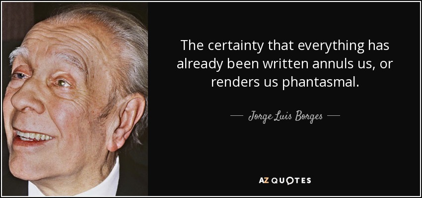 The certainty that everything has already been written annuls us, or renders us phantasmal. - Jorge Luis Borges