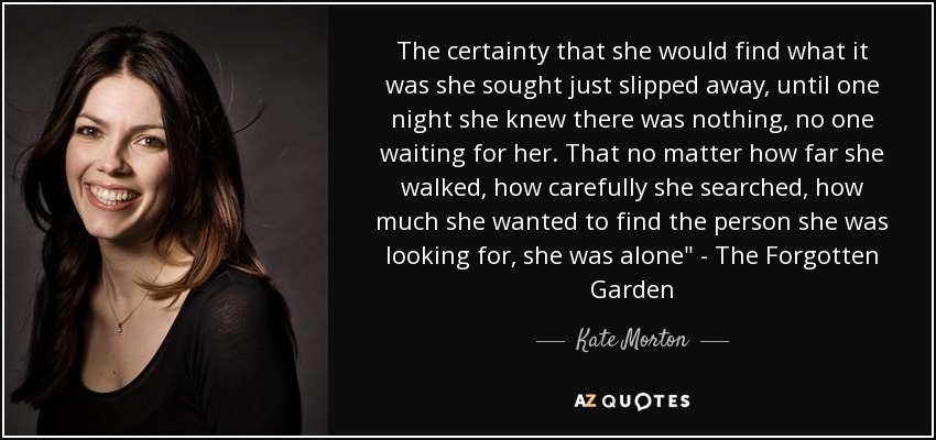 The certainty that she would find what it was she sought just slipped away, until one night she knew there was nothing, no one waiting for her. That no matter how far she walked, how carefully she searched, how much she wanted to find the person she was looking for, she was alone