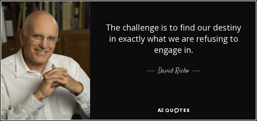 The challenge is to find our destiny in exactly what we are refusing to engage in. - David Richo