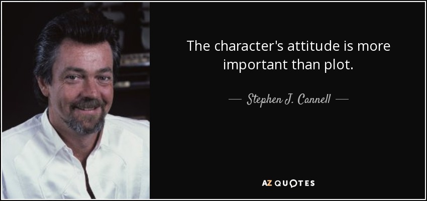 The character's attitude is more important than plot. - Stephen J. Cannell