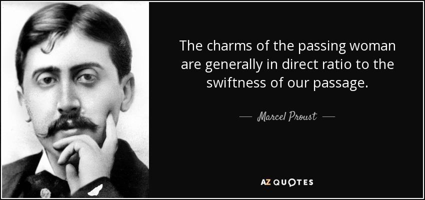The charms of the passing woman are generally in direct ratio to the swiftness of our passage. - Marcel Proust