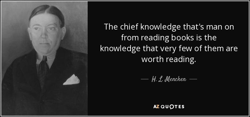 The chief knowledge that's man on from reading books is the knowledge that very few of them are worth reading. - H. L. Mencken