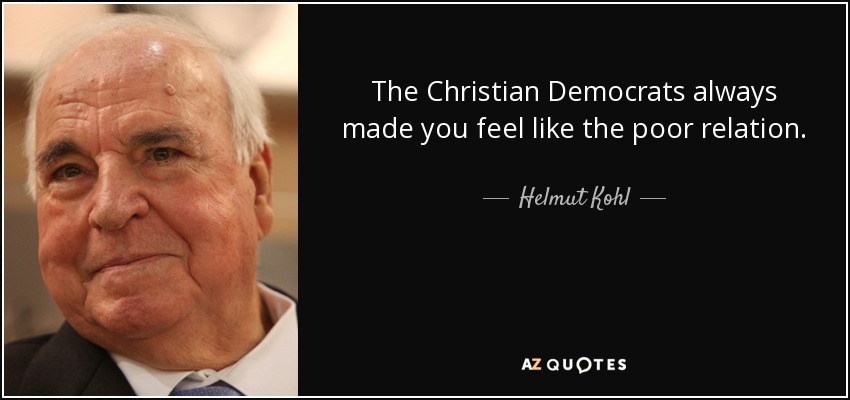 The Christian Democrats always made you feel like the poor relation. - Helmut Kohl