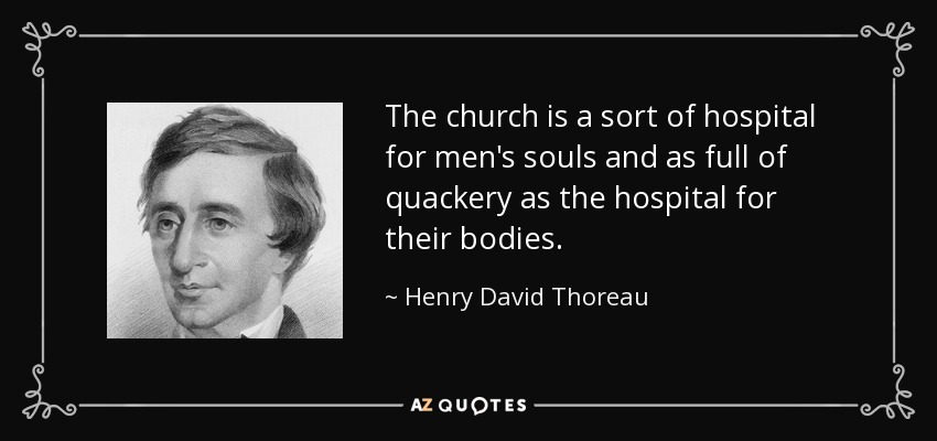 The church is a sort of hospital for men's souls and as full of quackery as the hospital for their bodies. - Henry David Thoreau