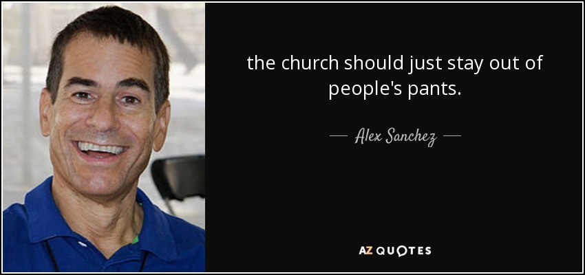 the church should just stay out of people's pants. - Alex Sanchez