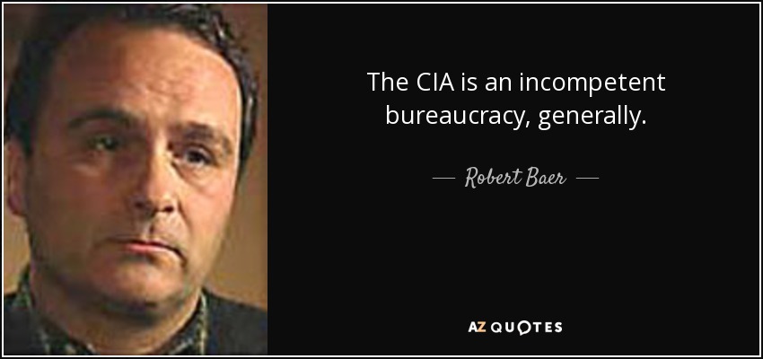 The CIA is an incompetent bureaucracy, generally. - Robert Baer