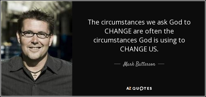 The circumstances we ask God to CHANGE are often the circumstances God is using to CHANGE US. - Mark Batterson