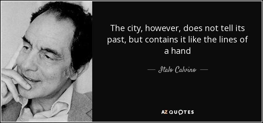 The city, however, does not tell its past, but contains it like the lines of a hand - Italo Calvino