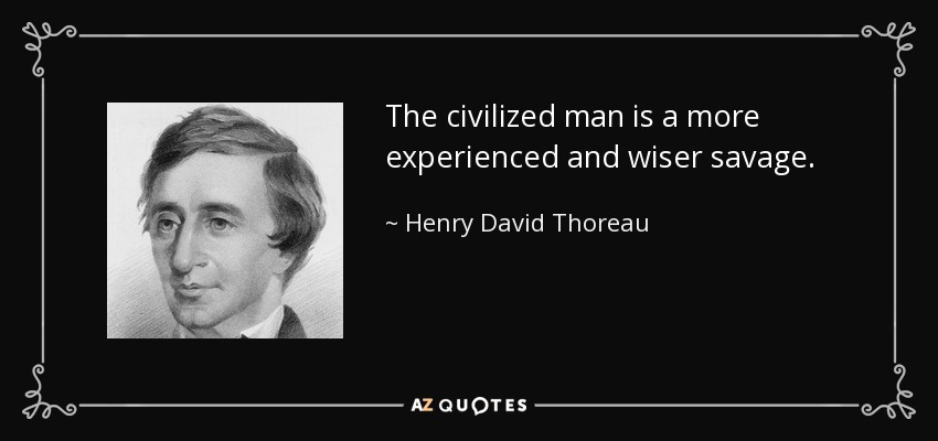The civilized man is a more experienced and wiser savage. - Henry David Thoreau