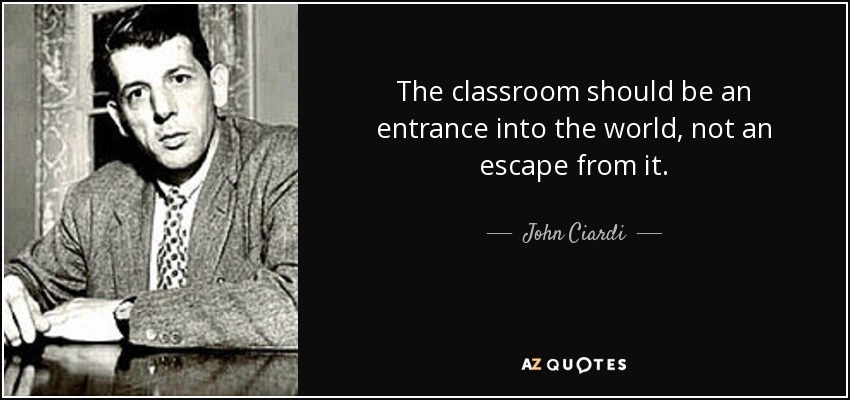 The classroom should be an entrance into the world, not an escape from it. - John Ciardi