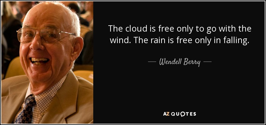 The cloud is free only to go with the wind. The rain is free only in falling. - Wendell Berry