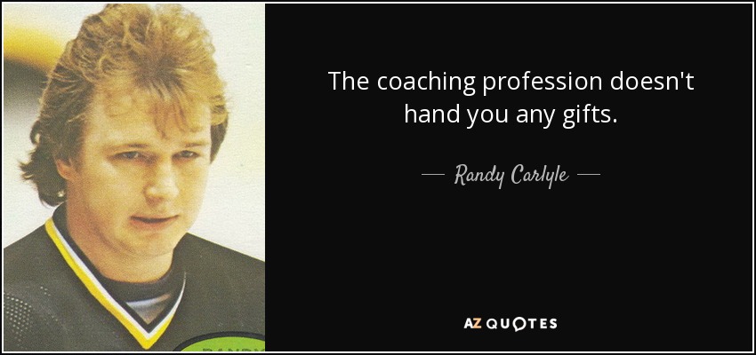 The coaching profession doesn't hand you any gifts. - Randy Carlyle