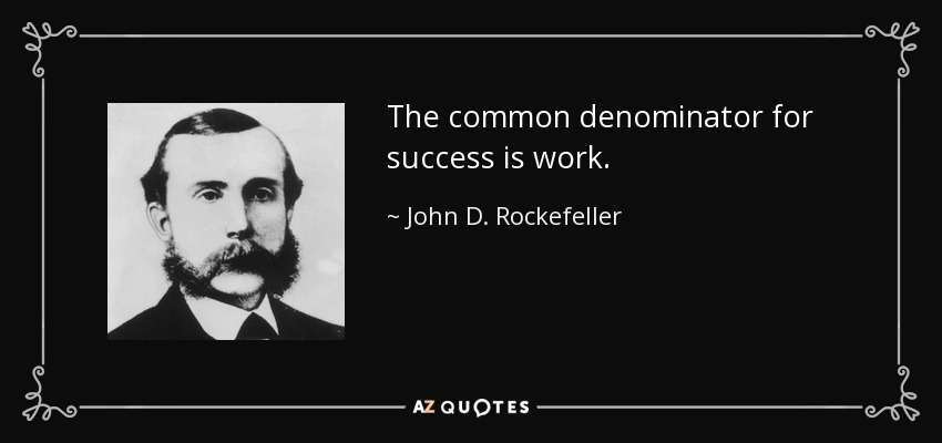 The common denominator for success is work. - John D. Rockefeller
