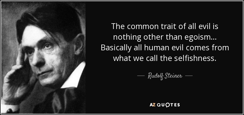 The common trait of all evil is nothing other than egoism... Basically all human evil comes from what we call the selfishness. - Rudolf Steiner